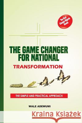 The Game Changer for National Transformation: The Real Change Nigeria Needs Wale Adewumi 9781720216025