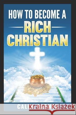 How to Become a Rich Christian Caleb Barnes 9781720216308