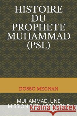 Histoire Du Prophète Muhammad (Psl): Muhammad, Une Mission Bien Accomplie Megnan, Dosso 9781720218227 Independently Published