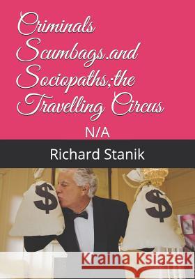 Criminals Scumbags.and Sociopaths;the Travelling Circus Richard John Stanik 9781720219309 Independently Published