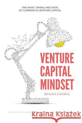 Venture Capital Mindset: Become the Candidate That Every Venture Capital Firm Would Like to Hire Renata George 9781720219378 Independently Published