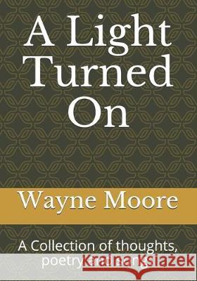 A Light Turned On: A Collection of thoughts, poetry and songs Wayne Moore 9781720221647