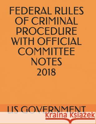 Federal Rules of Criminal Procedure with Official Committee Notes 2018 Us Government 9781720221746