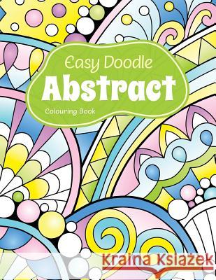 Easy Doodle Abstract Colouring Book: 30 Original Hand-Drawn Abstract Designs L J Knight 9781720225485 Independently Published