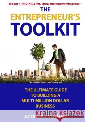 The Entrepreneur's Toolkit: The Ultimate Guide to Building a Multi-Million Dollar Business Jonathan Newman 9781720227229