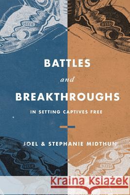 Battles and Breakthroughs in Setting Captives Free Joel and Stephanie Midthun 9781720232636 Independently Published