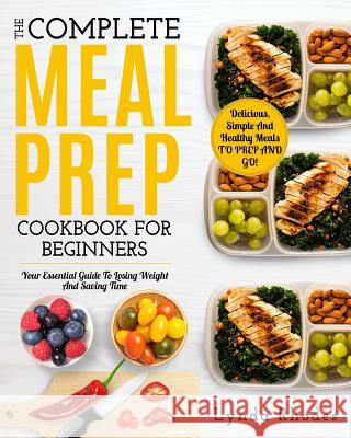 Meal Prep: The Complete Meal Prep Cookbook for Beginners: Your Essential Guide to Losing Weight and Saving Time - Delicious, Simp Lynda Rhodes 9781720244318 Independently Published