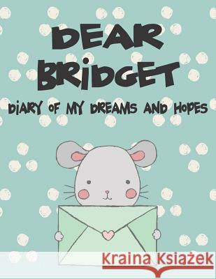 Dear Bridget, Diary of My Dreams and Hopes: A Girl's Thoughts Hope Faith 9781720249931 Independently Published