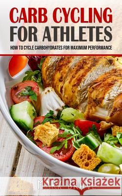 Carb Cycling For Athletes: How To Cycle Carbohydrates for Maximum Performance Brave, Mark 9781720250012