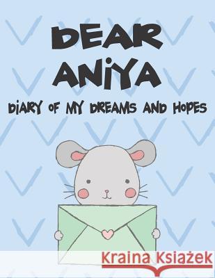 Dear Aniya, Diary of My Dreams and Hopes: A Girl's Thoughts Hope Faith 9781720250395