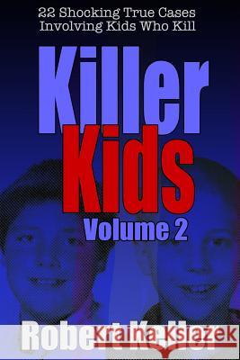 Killer Kids Volume 2: 22 Shocking True Crime Cases of Kids Who Kill Robert Keller 9781720251064 Independently Published