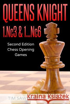 Queens Knight 1.Nc3 & 1...Nc6: Second Edition - Chess Opening Games Tim Sawyer 9781720251897