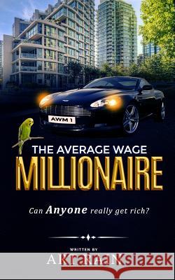 The Average Wage Millionaire: Can Anyone Really Get Rich? Art Rain 9781720259701 Independently Published