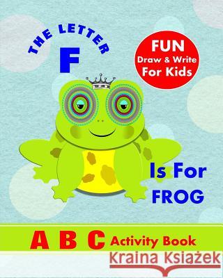 The Letter F Is For Frog: A B C Activity Book Books, Shayley Stationery 9781720268253 Independently Published