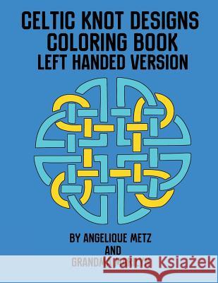 Celtic Knot Designs Coloring Book: Left Handed Version Grandma Marilyn Gilded Penguin Publishing Angelique Metz 9781720269335 Independently Published