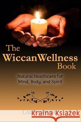 The Wiccan Wellness Book: Natural Healthcare for Mind, Body, and Spirit Laura Perry 9781720269458 Independently Published