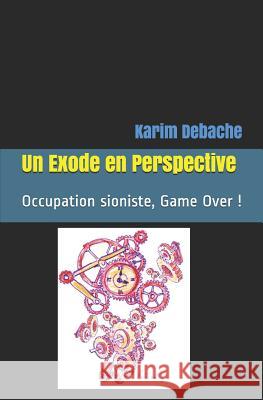 Un Exode En Perspective: Occupation Sioniste, Game Over ! Karim Debache 9781720271109