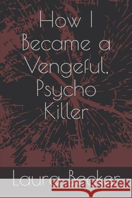 How I Became a Vengeful, Psycho Killer Laura Becker 9781720271123 Independently Published