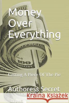 Money Over Everything: Getting a Piece of the Pie Authoress Secret 9781720271314 Independently Published