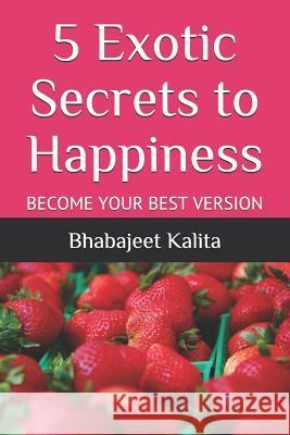 5 Exotic Secrets to Happiness Bhabajeet Kalita 9781720274117 Independently Published