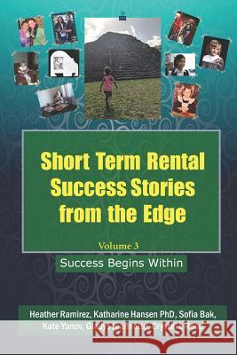 Short Term Rental Success Stories from the Edge, Volume 3: Success Begins Within Heather Ramirez Katharine Hanse Sofia Bak 9781720282792 Independently Published