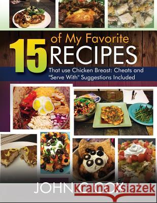 15 of My Favorite Recipes That Use Chicken Breast: Cheats and Serve with Suggestions Included Cox, John 9781720285809 Independently Published
