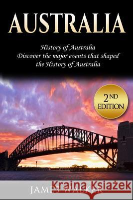 Australia: History of Australia: Discover the Major Events That Shaped the History of Australia James Walker 9781720287872 Independently Published