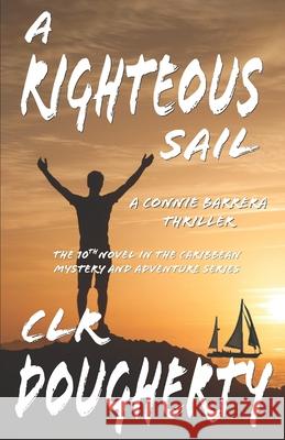 A Righteous Sail - A Connie Barrera Thriller: The 10th Novel in the Caribbean Mystery and Adventure Series C L R Dougherty 9781720289579 Independently Published
