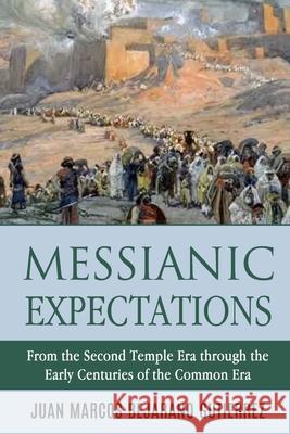 Messianic Expectations: From the Second Temple Era through the Early Centuries of the Common Era Juan Marcos Bejarano Gutierrez 9781720290391 Independently Published