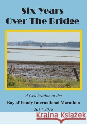 Six Years Over the Bridge: A Celebration of the Bay of Fundy International Marathon: 2013-2018 Jd Rule 9781720294726
