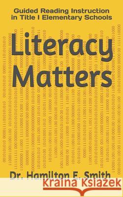 Literacy Matters: Guided Reading Instruction in Title I Elementary Schools Hamilton Elijah Smith 9781720295013 Independently Published