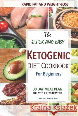 Quick and Easy Ketogenic Diet and Cookbook for Beginners: 30 Day Meal Plan for Rapid Fat & Weight Loss Amy Frost 9781720295129