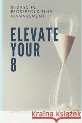 Elevate Your 8: 21 Days to Prosperous Time Management Kris McPeak 9781720296126 Independently Published