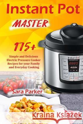 Instant Pot Master: 175 Simple and Delicious Electric Pressure Cooker Recipes for your Family and Everyday Cooking Parker, Sara 9781720302292