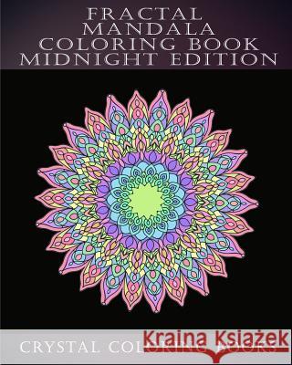 Fractal Mandala Coloring Book Midnight Edition: 30 Fractal Mandala Midnight Adult Stress Relief Coloring Book. Crystal Coloring Books 9781720304678 Createspace Independent Publishing Platform