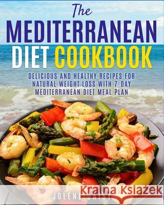 The Mediterranean Diet Cookbook: Delicious and Healthy Recipes for Natural Weight Loss with 7-Day Mediterranean Diet Meal Plan (Healthy Lifestyle Cook Jolene Daisy 9781720305101