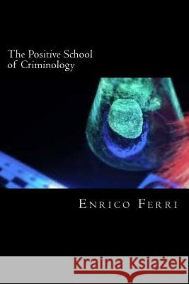 The Positive School of Criminology Enrico Ferri 9781720306375 Createspace Independent Publishing Platform