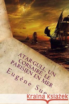Atar-Gull, Un Corsaire, Le Parisien en Mer (French Edition) Sue, Eugene 9781720311836 Createspace Independent Publishing Platform