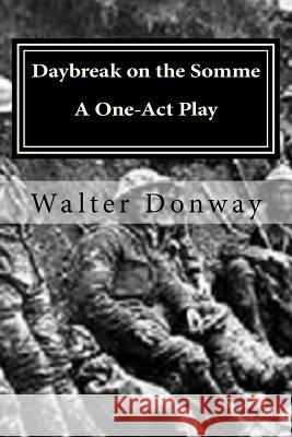 Daybreak on the Somme: A One-Act Play Walter Donway 9781720313847
