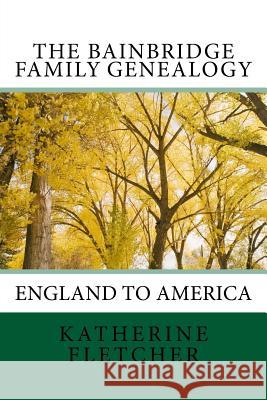 The Bainbridge Family Genealogy: England to America Katherine Fletcher 9781720314882 Createspace Independent Publishing Platform