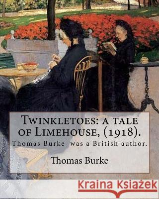Twinkletoes: a tale of Limehouse, (1918). By: Thomas Burke: Thomas Burke (29 November 1886 - 22 September 1945) was a British autho Burke, Thomas 9781720317425 Createspace Independent Publishing Platform
