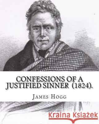 Confessions of A Justified Sinner (1824). By: James Hogg: ( Written by Himself ).Psychological mystery, philosophical novel, satire Hogg, James 9781720318101