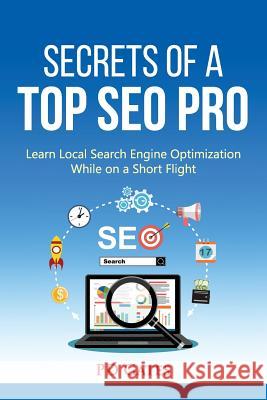 Secrets of a Top SEO Pro: Learn Local Search Engine Optimization While on a Short Flight Gates, Pd 9781720320104 Createspace Independent Publishing Platform