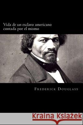 Vida de un esclavo americano contada por el mismo (Spanish Edition) Douglass, Frederick 9781720321804 Createspace Independent Publishing Platform