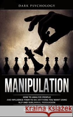 Manipulation: Dark Psychology - How to Analyze People and Influence Them to Do Anything You Want Using NLP and Subliminal Persuasion Anderson, R. J. 9781720330844 Createspace Independent Publishing Platform