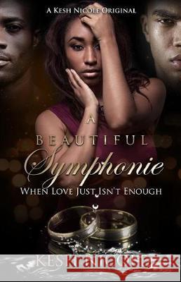 A Beautiful Symphonie: When Love Just Isnt Enough Kesh Nicole 9781720332916 Createspace Independent Publishing Platform