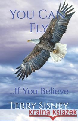 You Can Fly: If You Believe Terry W. Sisney 9781720339946 Createspace Independent Publishing Platform