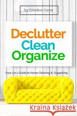Declutter, Clean, Organize: Easy Strategies for a Clutter-free, Clean and Organized Home and a Clear Mindset Christine J. Carter 9781720342328 Createspace Independent Publishing Platform