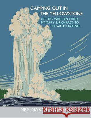 Camping Out In The Yellowstone: Letters Written in 1882 by Mary B. Richards to The Salem Observer Chambers, Roger 9781720342380