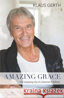 Amazing Grace: The Amazing Life of a German Publisher Andre Ernst Begert Klaus Gerth 9781720342878